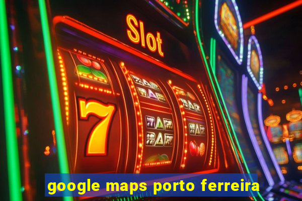 google maps porto ferreira